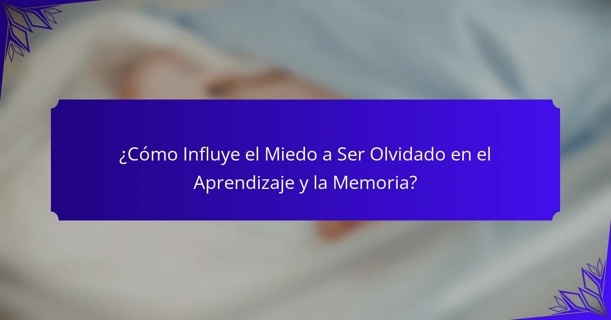 ¿Cómo Influye el Miedo a Ser Olvidado en el Aprendizaje y la Memoria?