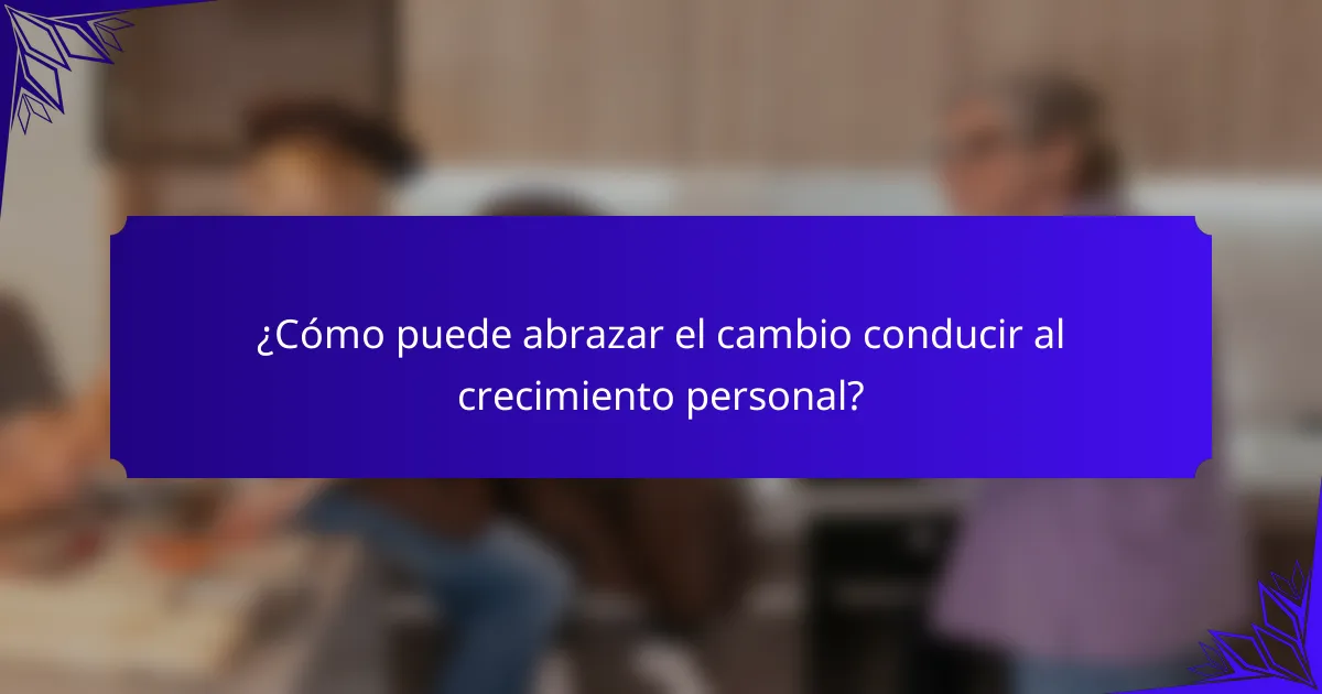 ¿Cómo puede abrazar el cambio conducir al crecimiento personal?
