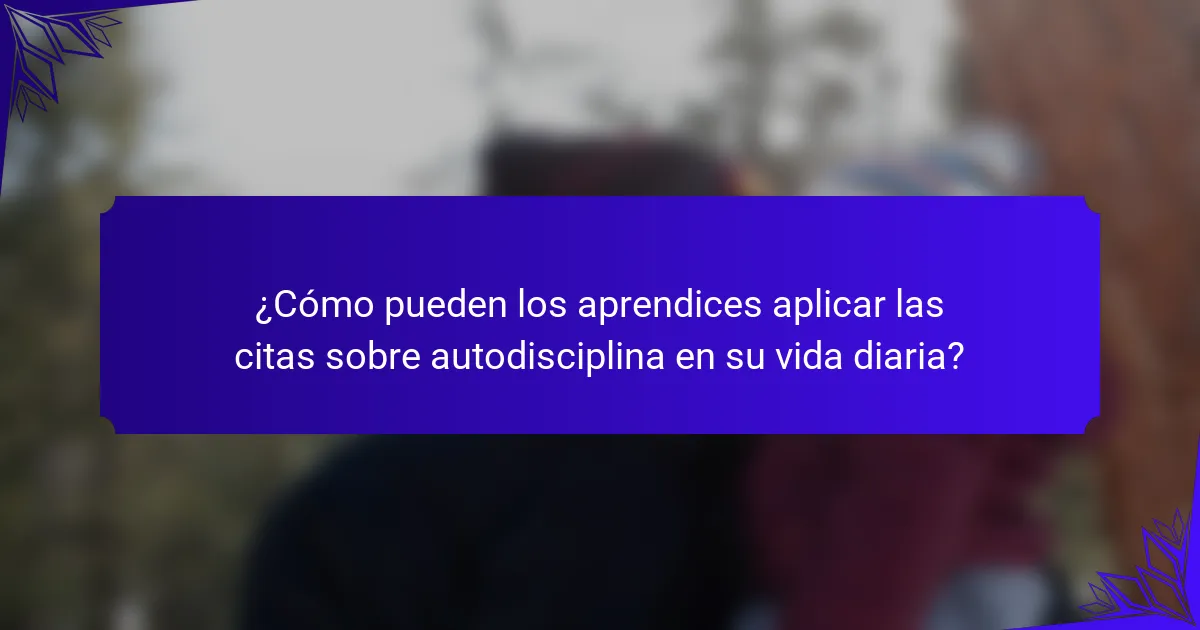 ¿Cómo pueden los aprendices aplicar las citas sobre autodisciplina en su vida diaria?