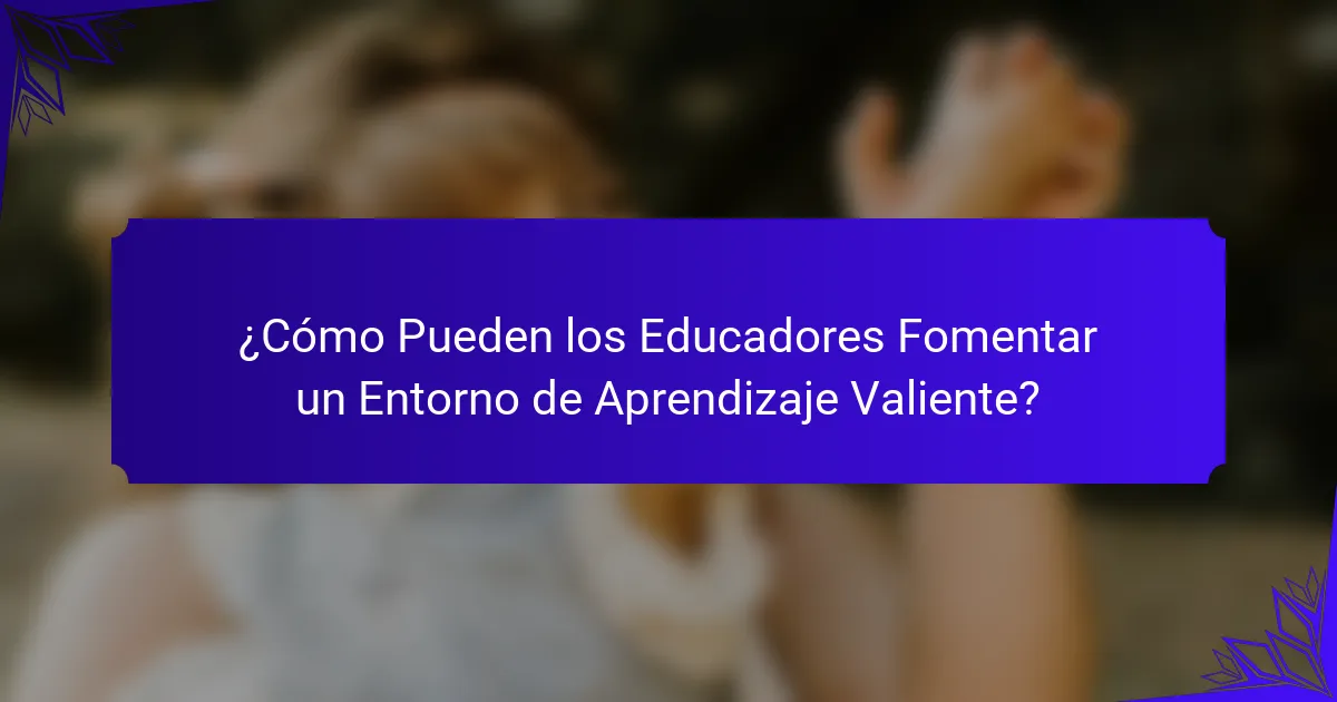 ¿Cómo Pueden los Educadores Fomentar un Entorno de Aprendizaje Valiente?