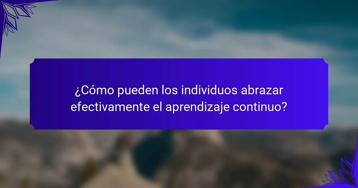 ¿Cómo pueden los individuos abrazar efectivamente el aprendizaje continuo?