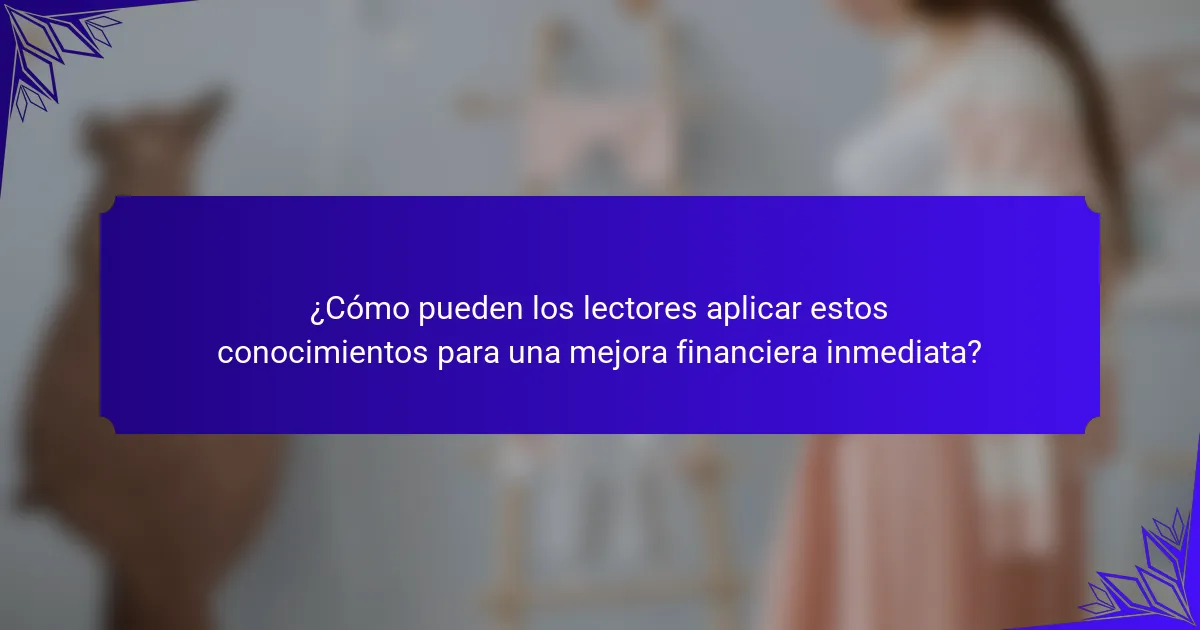 ¿Cómo pueden los lectores aplicar estos conocimientos para una mejora financiera inmediata?