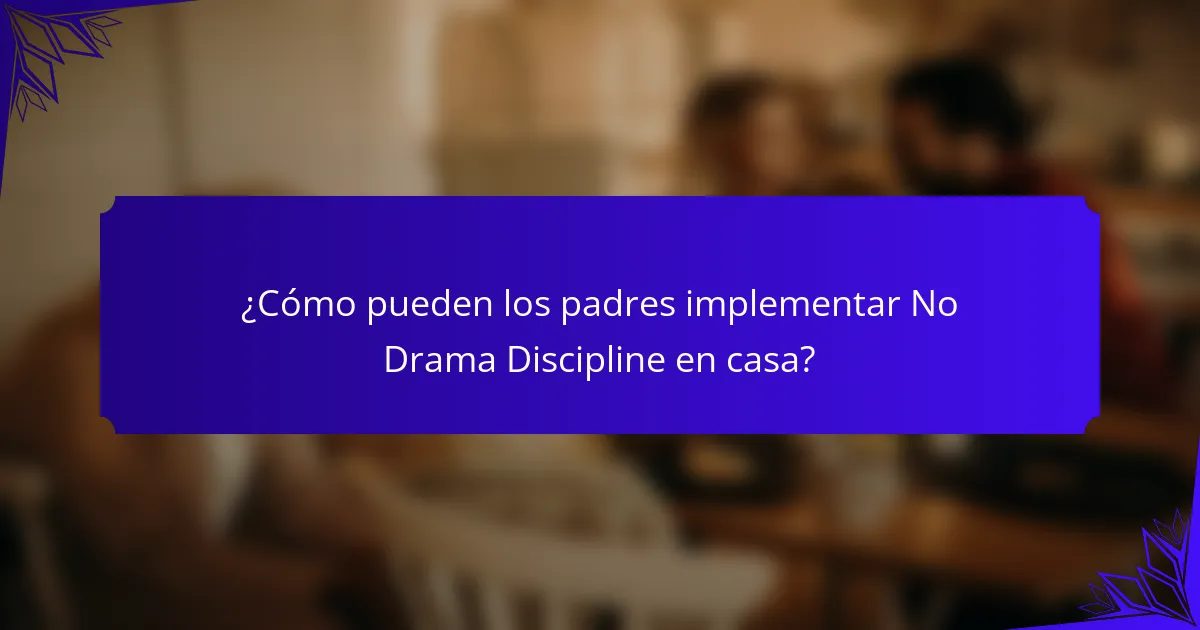 ¿Cómo pueden los padres implementar No Drama Discipline en casa?