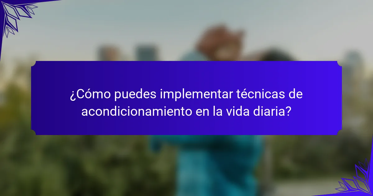 ¿Cómo puedes implementar técnicas de acondicionamiento en la vida diaria?
