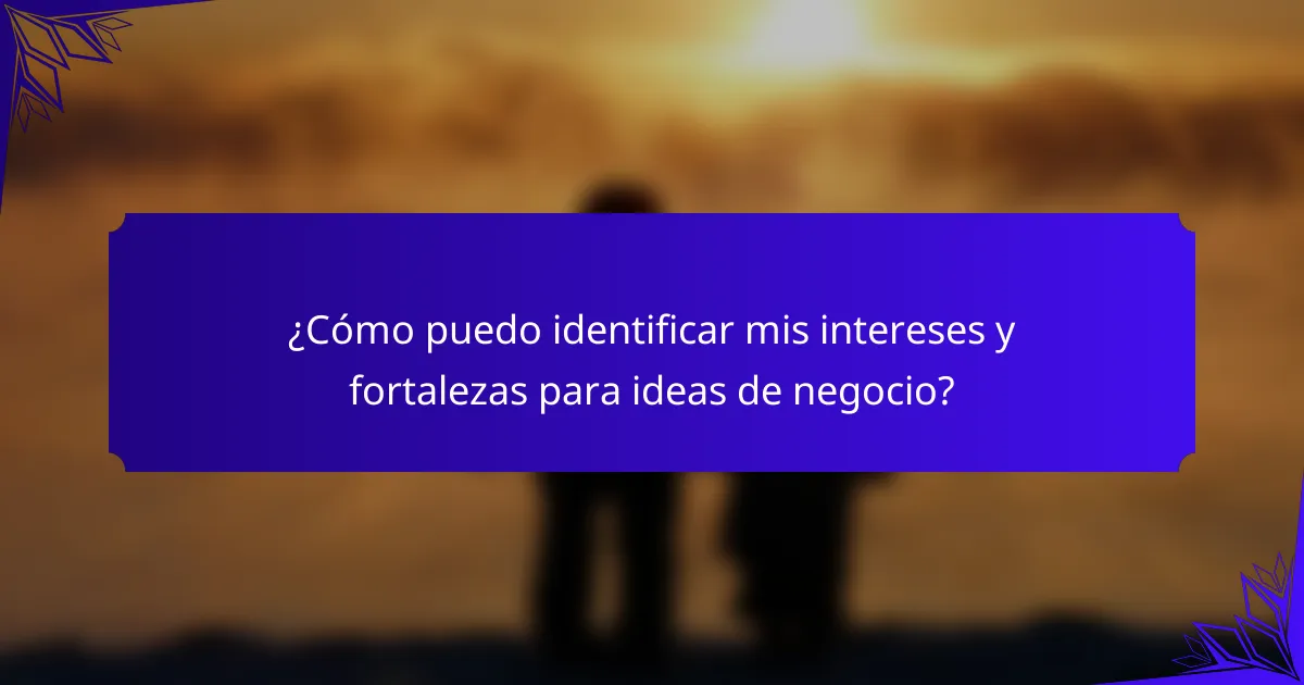 ¿Cómo puedo identificar mis intereses y fortalezas para ideas de negocio?