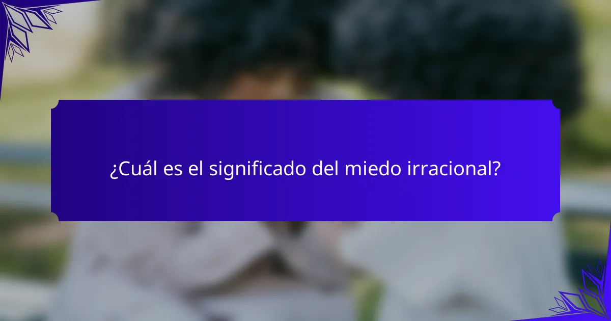 ¿Cuál es el significado del miedo irracional?