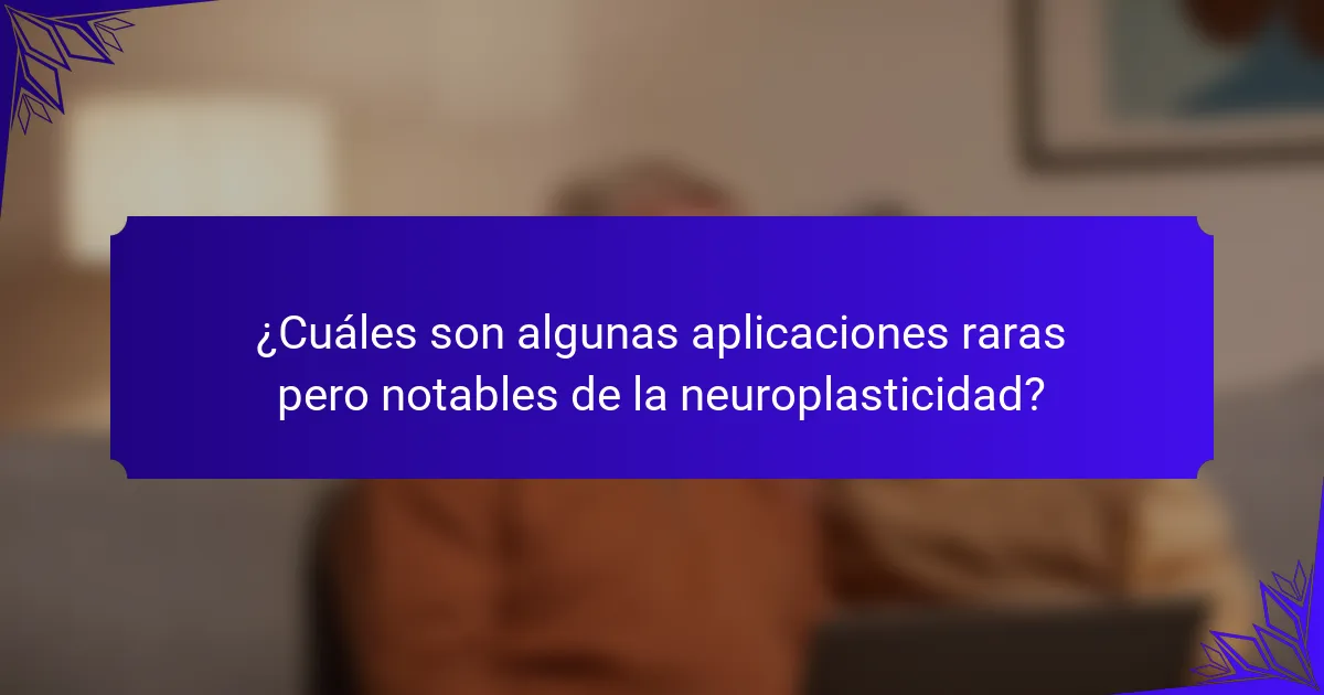 ¿Cuáles son algunas aplicaciones raras pero notables de la neuroplasticidad?