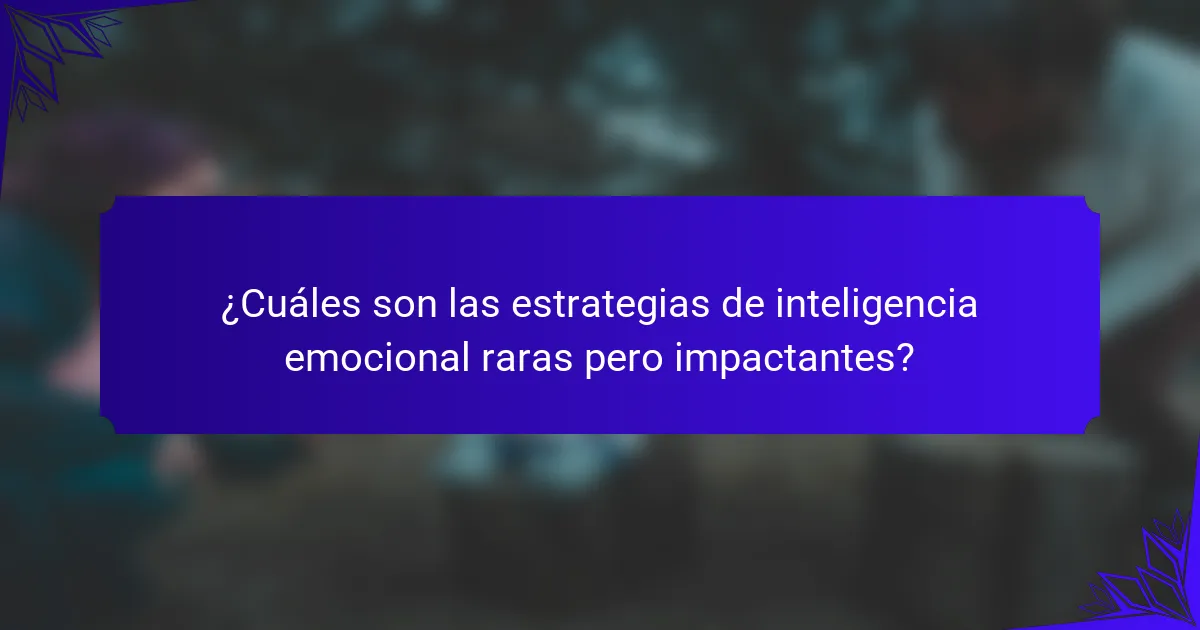¿Cuáles son las estrategias de inteligencia emocional raras pero impactantes?