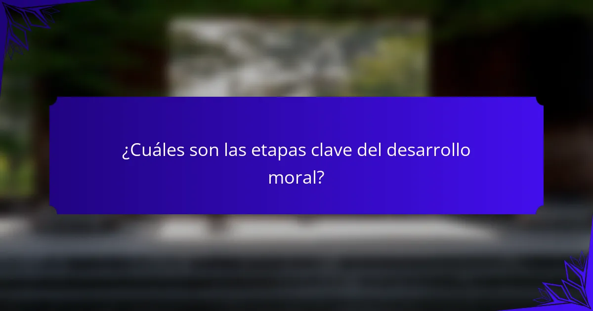 ¿Cuáles son las etapas clave del desarrollo moral?
