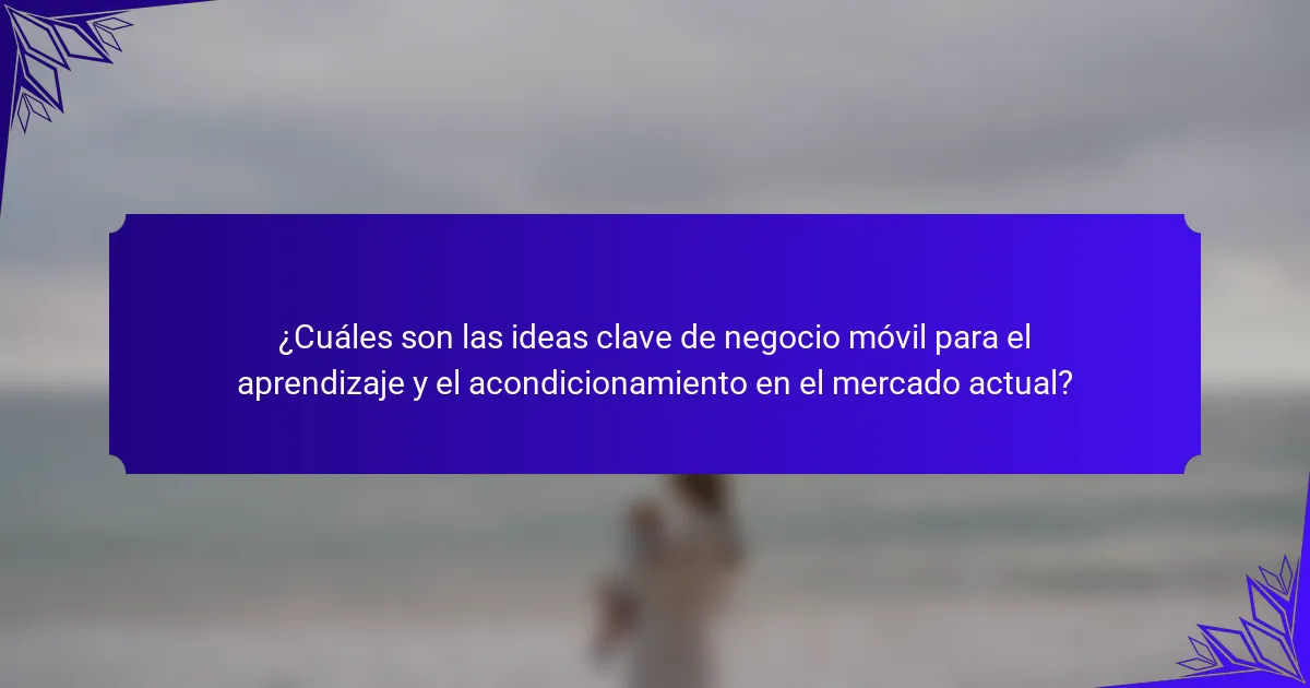 ¿Cuáles son las ideas clave de negocio móvil para el aprendizaje y el acondicionamiento en el mercado actual?