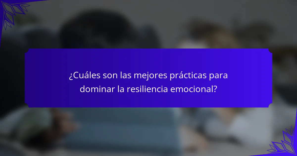 ¿Cuáles son las mejores prácticas para dominar la resiliencia emocional?