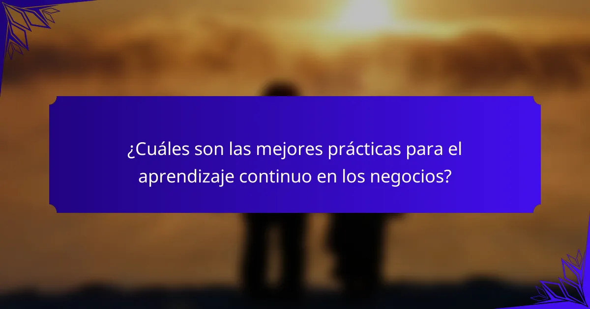 ¿Cuáles son las mejores prácticas para el aprendizaje continuo en los negocios?