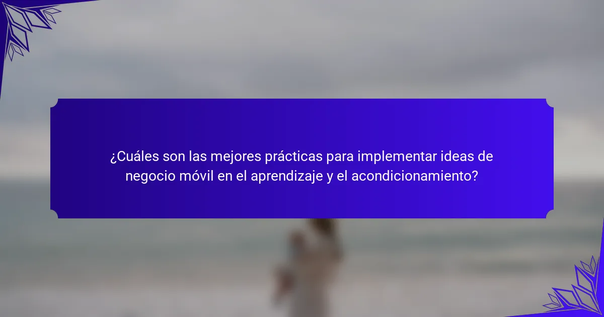 ¿Cuáles son las mejores prácticas para implementar ideas de negocio móvil en el aprendizaje y el acondicionamiento?