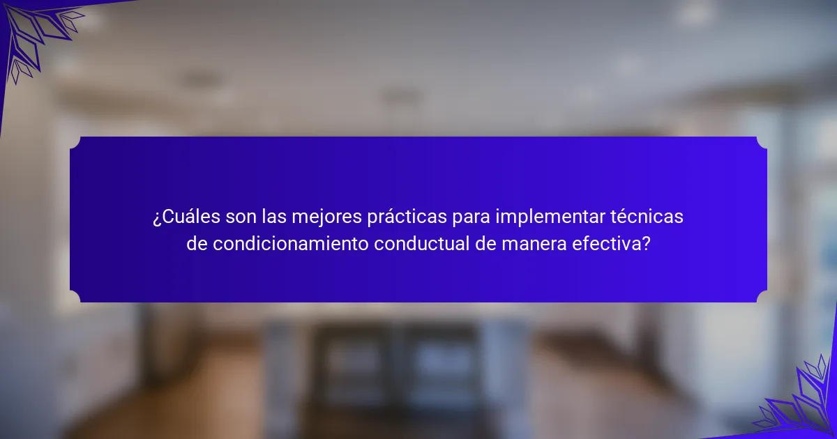 ¿Cuáles son las mejores prácticas para implementar técnicas de condicionamiento conductual de manera efectiva?