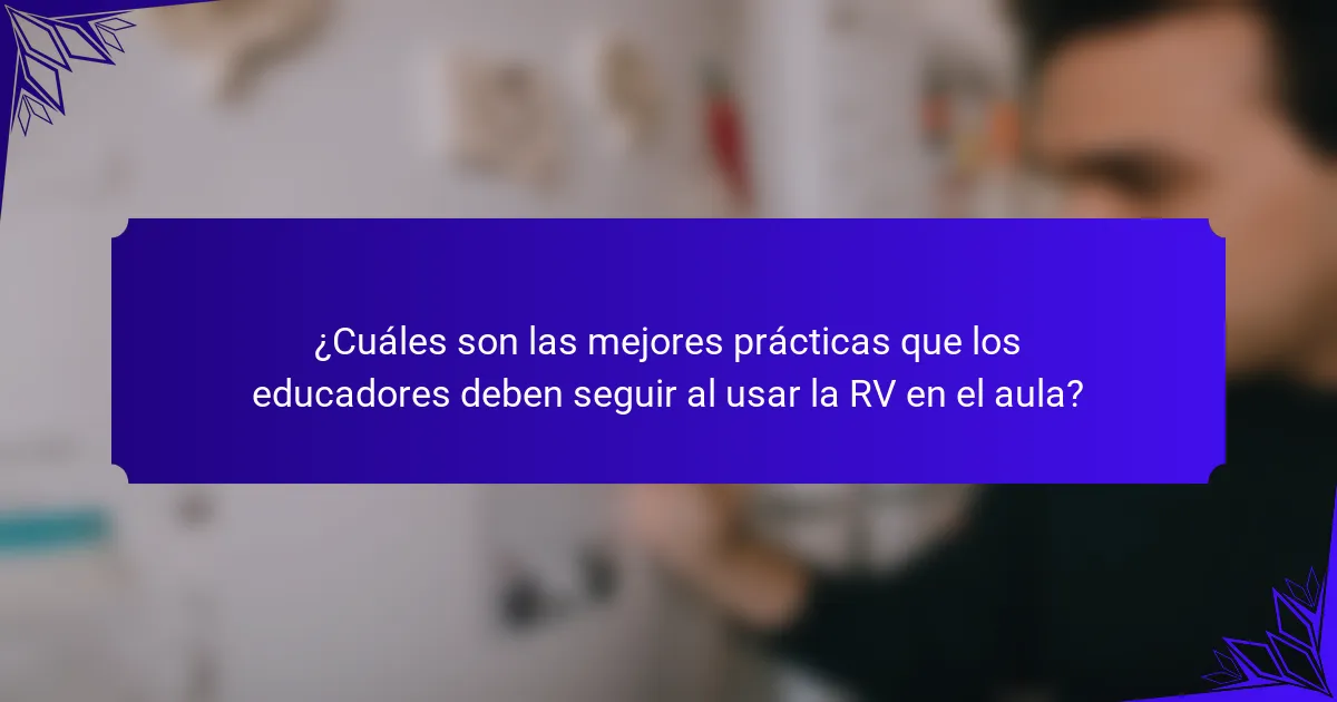 ¿Cuáles son las mejores prácticas que los educadores deben seguir al usar la RV en el aula?