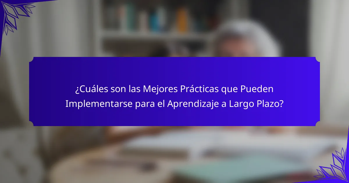 ¿Cuáles son las Mejores Prácticas que Pueden Implementarse para el Aprendizaje a Largo Plazo?
