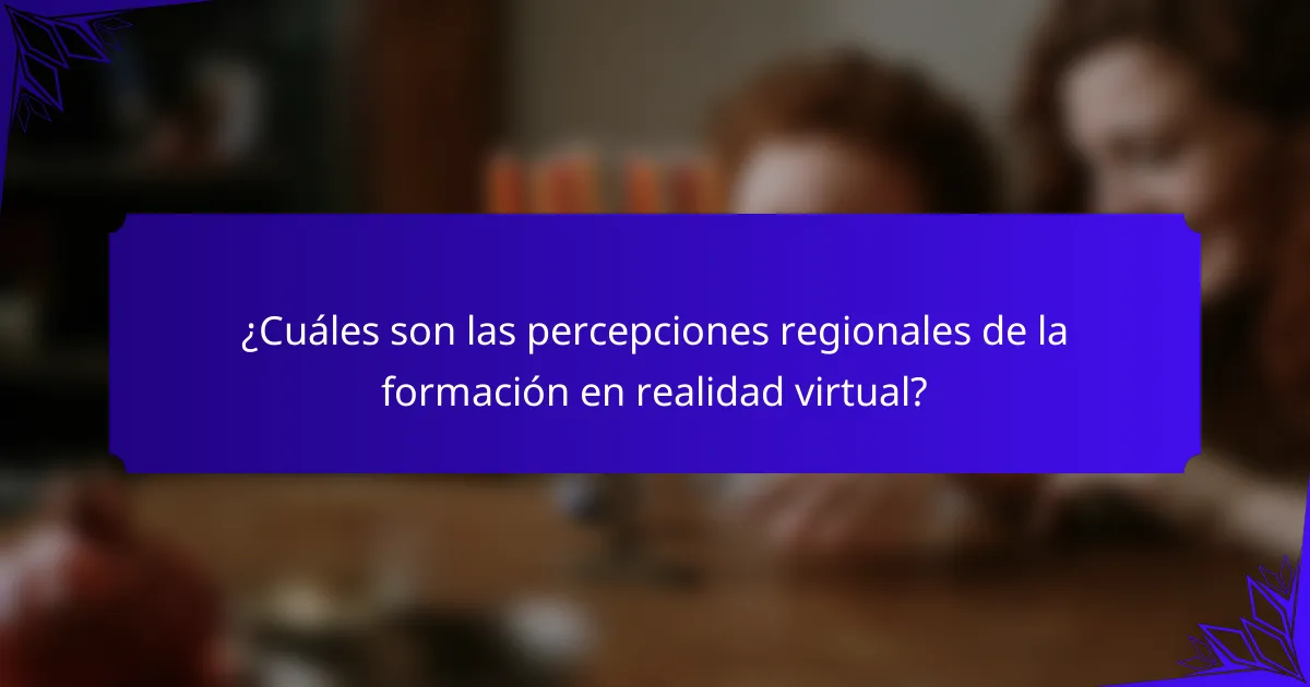 ¿Cuáles son las percepciones regionales de la formación en realidad virtual?