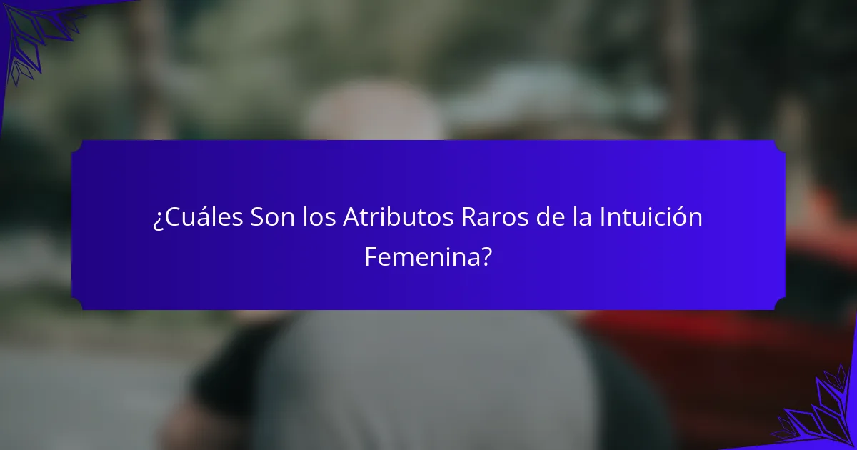 ¿Cuáles Son los Atributos Raros de la Intuición Femenina?