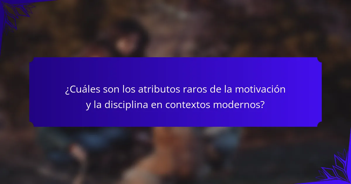 ¿Cuáles son los atributos raros de la motivación y la disciplina en contextos modernos?