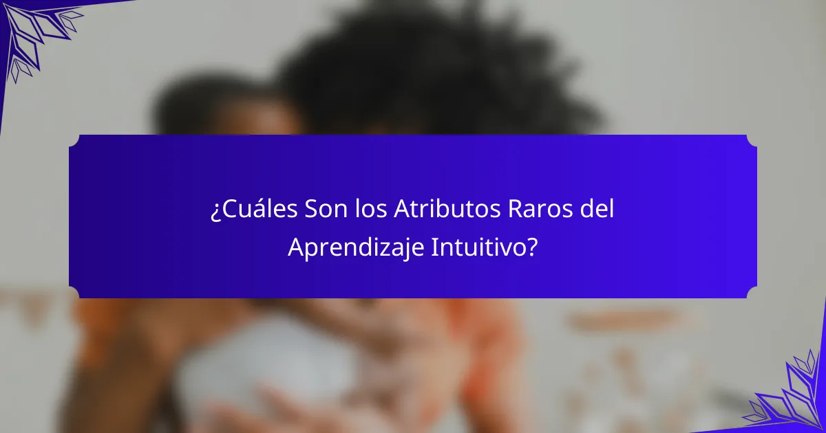 ¿Cuáles Son los Atributos Raros del Aprendizaje Intuitivo?