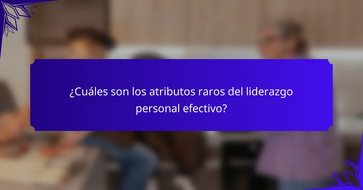 ¿Cuáles son los atributos raros del liderazgo personal efectivo?