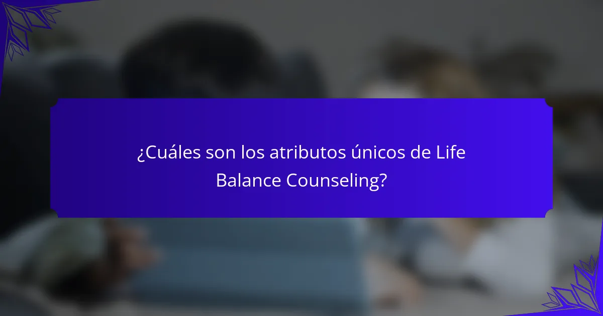 ¿Cuáles son los atributos únicos de Life Balance Counseling?