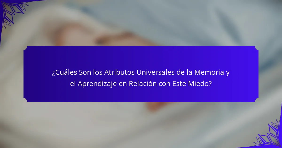 ¿Cuáles Son los Atributos Universales de la Memoria y el Aprendizaje en Relación con Este Miedo?