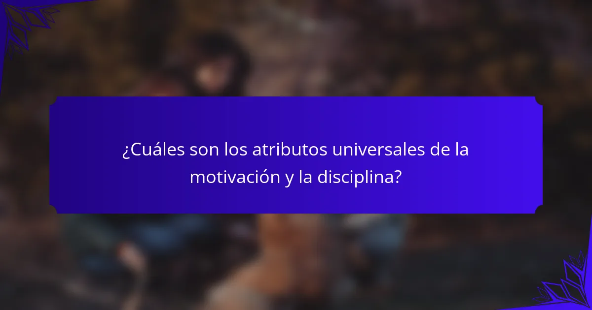 ¿Cuáles son los atributos universales de la motivación y la disciplina?