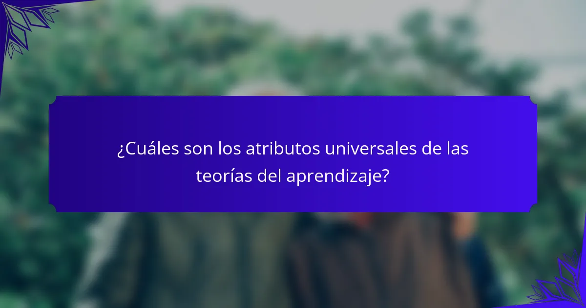 ¿Cuáles son los atributos universales de las teorías del aprendizaje?