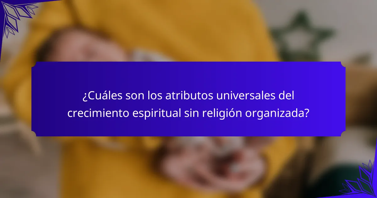 ¿Cuáles son los atributos universales del crecimiento espiritual sin religión organizada?