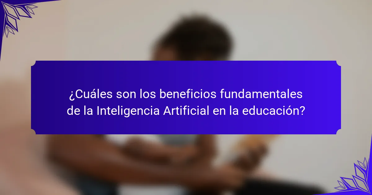 ¿Cuáles son los beneficios fundamentales de la Inteligencia Artificial en la educación?