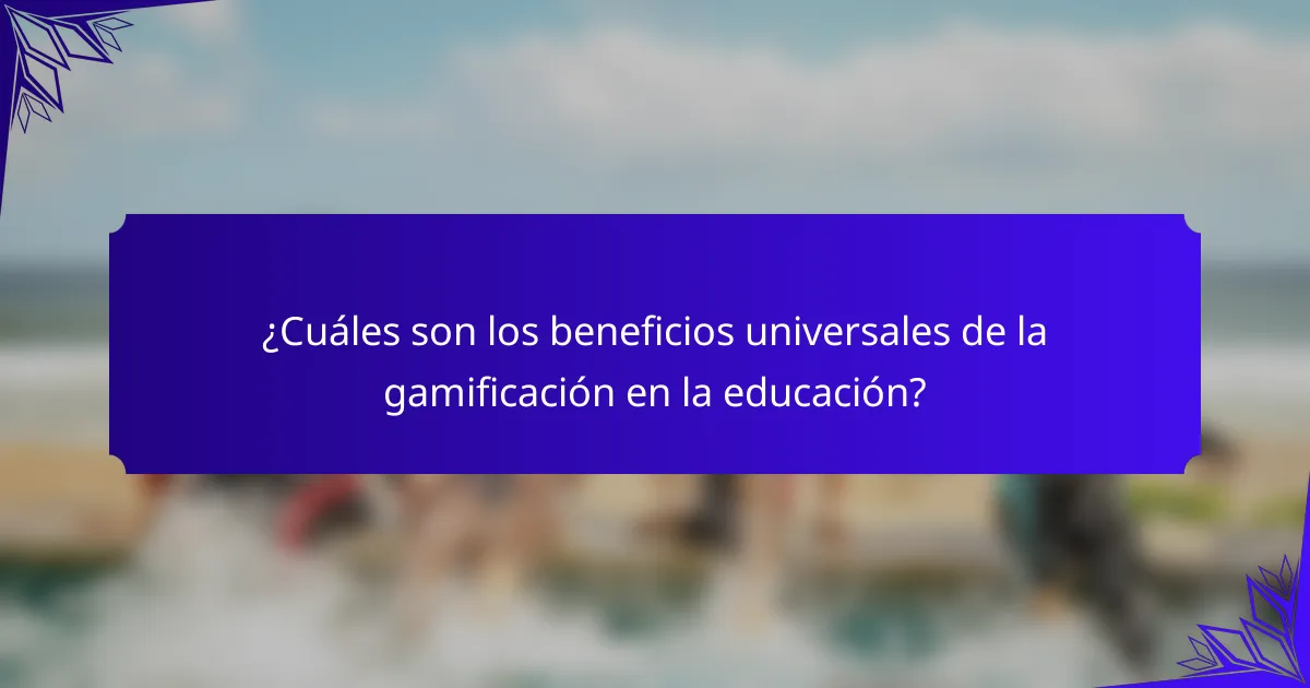 ¿Cuáles son los beneficios universales de la gamificación en la educación?