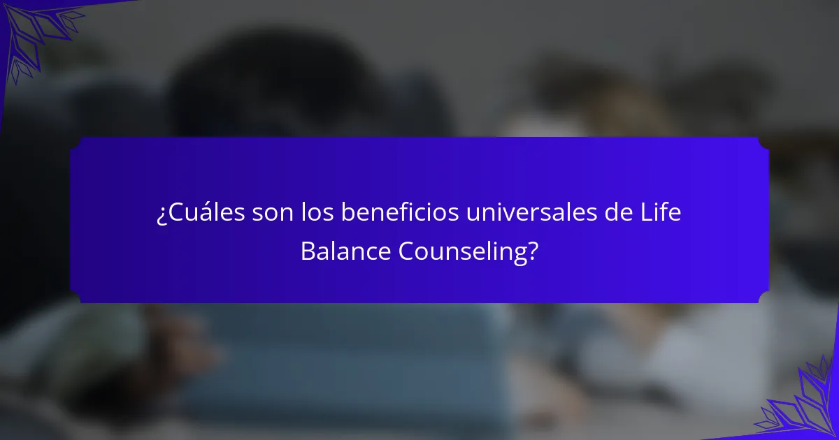 ¿Cuáles son los beneficios universales de Life Balance Counseling?