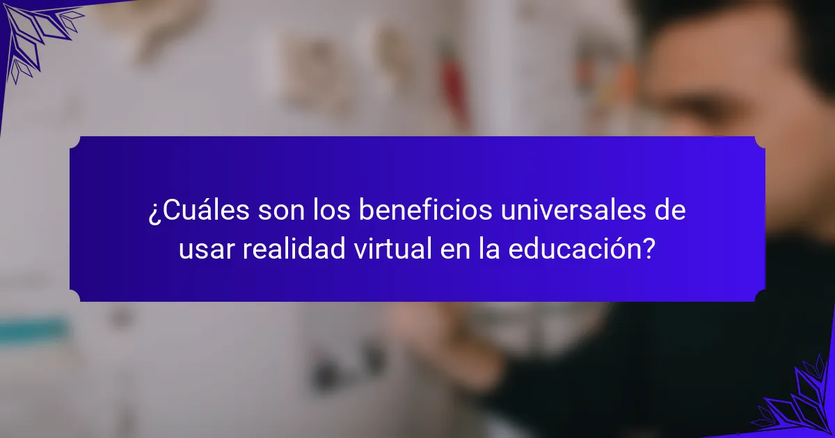 ¿Cuáles son los beneficios universales de usar realidad virtual en la educación?