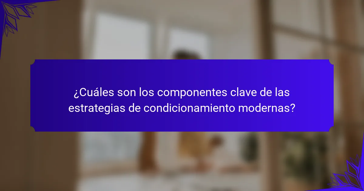 ¿Cuáles son los componentes clave de las estrategias de condicionamiento modernas?