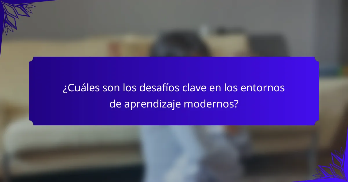 ¿Cuáles son los desafíos clave en los entornos de aprendizaje modernos?
