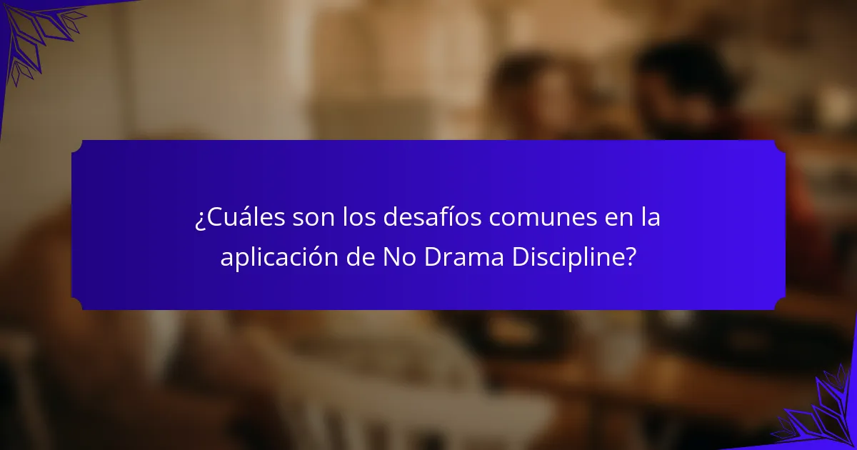 ¿Cuáles son los desafíos comunes en la aplicación de No Drama Discipline?