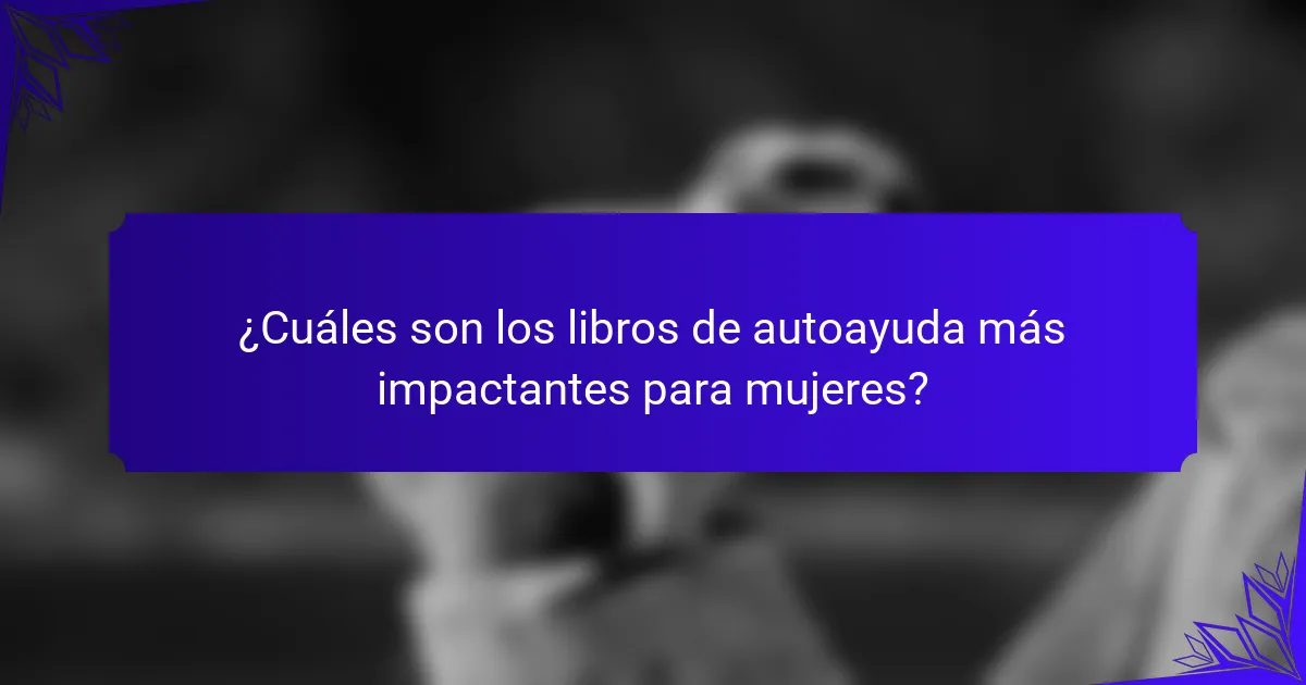 ¿Cuáles son los libros de autoayuda más impactantes para mujeres?