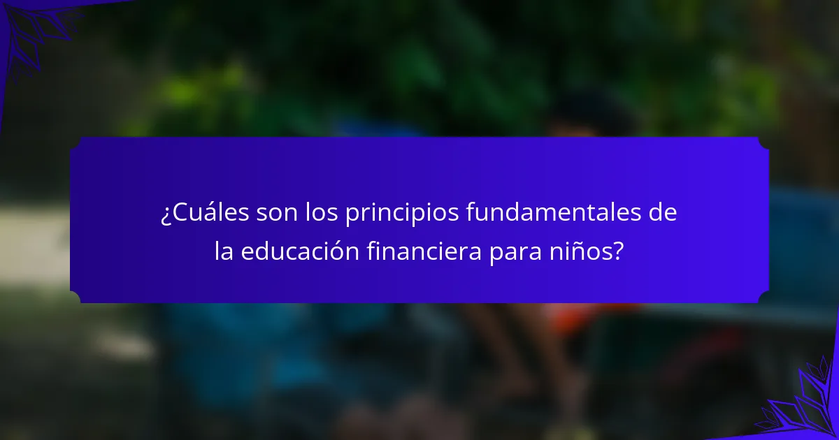 ¿Cuáles son los principios fundamentales de la educación financiera para niños?