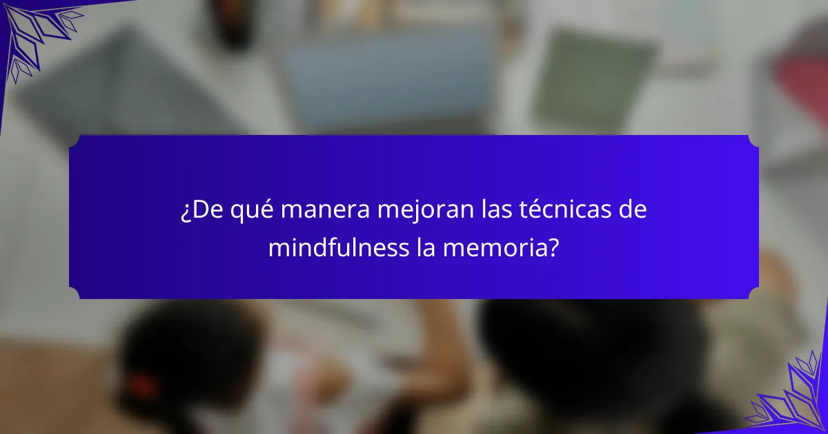 ¿De qué manera mejoran las técnicas de mindfulness la memoria?