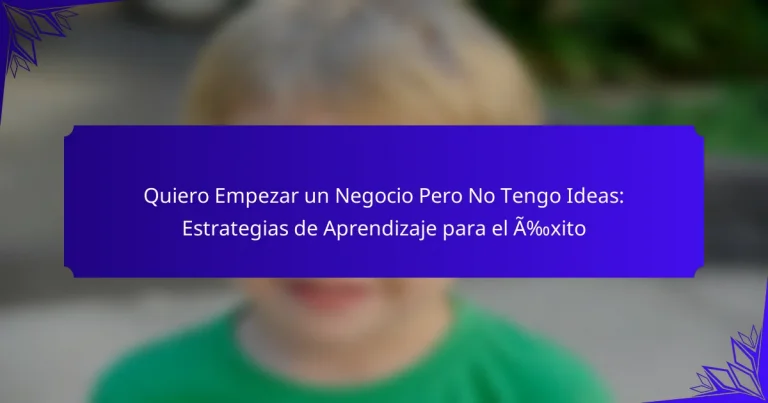 Quiero Empezar un Negocio Pero No Tengo Ideas: Estrategias de Aprendizaje para el Éxito