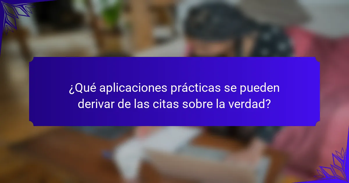 ¿Qué aplicaciones prácticas se pueden derivar de las citas sobre la verdad?