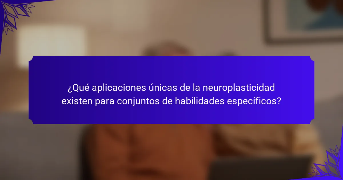 ¿Qué aplicaciones únicas de la neuroplasticidad existen para conjuntos de habilidades específicos?