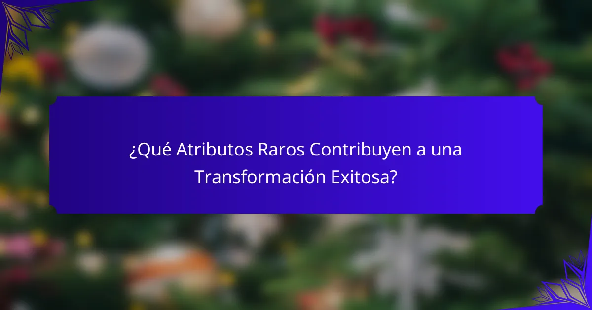 ¿Qué Atributos Raros Contribuyen a una Transformación Exitosa?