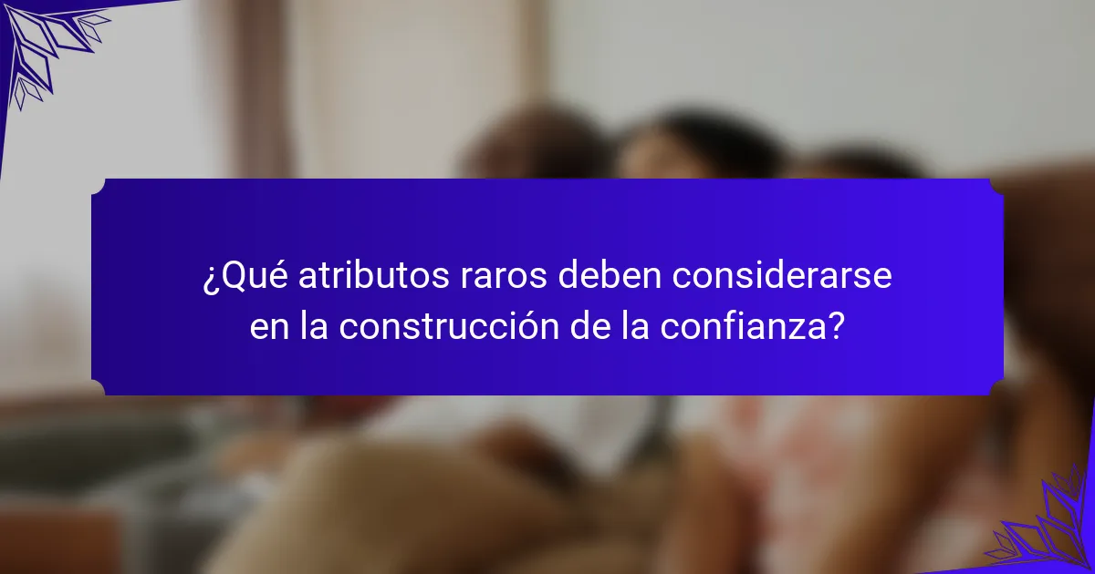 ¿Qué atributos raros deben considerarse en la construcción de la confianza?
