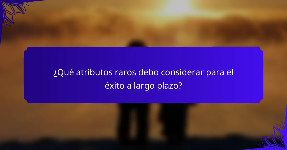 ¿Qué atributos raros debo considerar para el éxito a largo plazo?