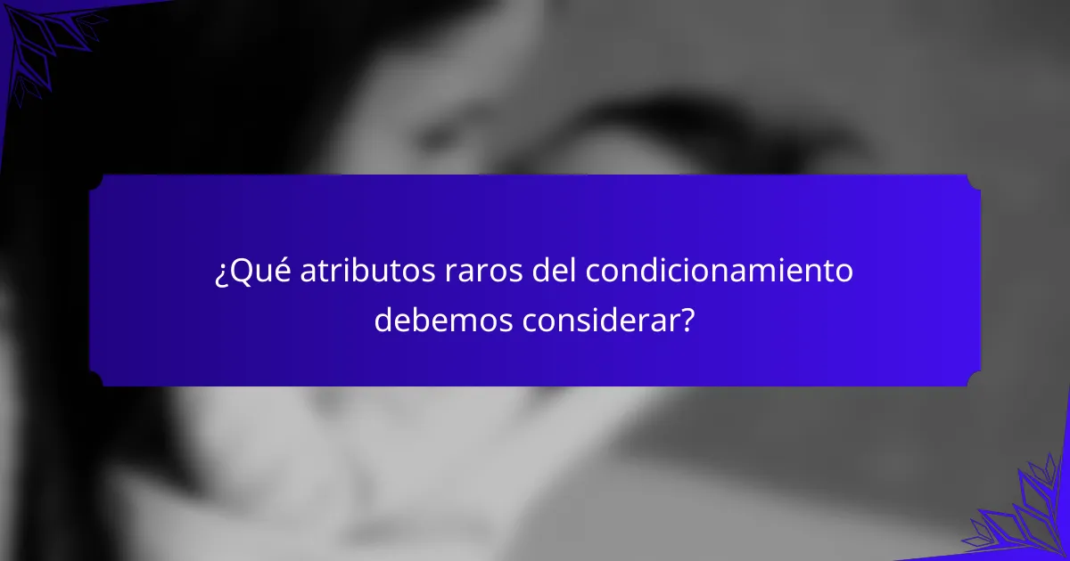 ¿Qué atributos raros del condicionamiento debemos considerar?