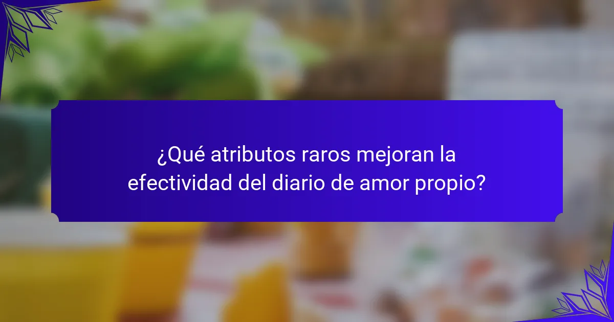 ¿Qué atributos raros mejoran la efectividad del diario de amor propio?