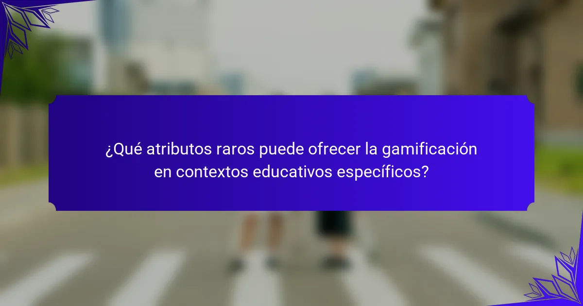 ¿Qué atributos raros puede ofrecer la gamificación en contextos educativos específicos?