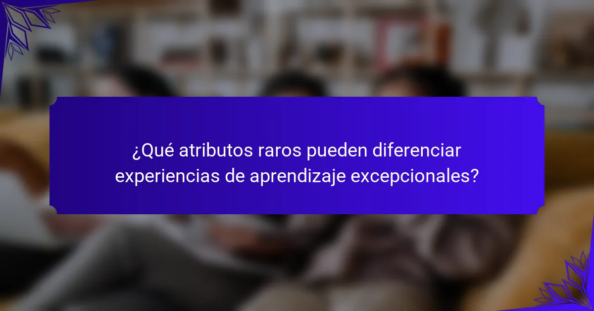 ¿Qué atributos raros pueden diferenciar experiencias de aprendizaje excepcionales?
